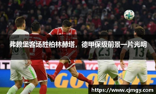 弗赖堡客场胜柏林赫塔，德甲保级前景一片光明