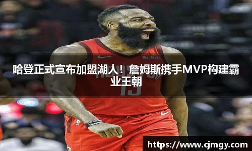 哈登正式宣布加盟湖人！詹姆斯携手MVP构建霸业王朝