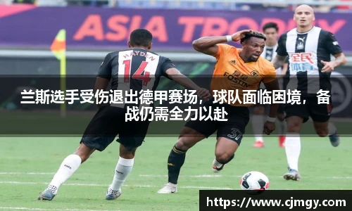 兰斯选手受伤退出德甲赛场，球队面临困境，备战仍需全力以赴