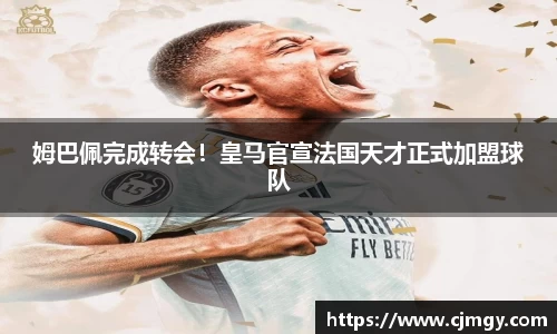 姆巴佩完成转会！皇马官宣法国天才正式加盟球队