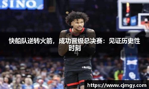 快船队逆转火箭，成功晋级总决赛：见证历史性时刻