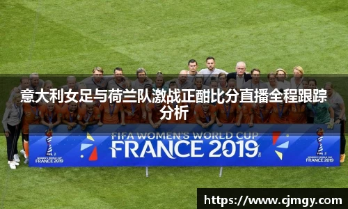 意大利女足与荷兰队激战正酣比分直播全程跟踪分析