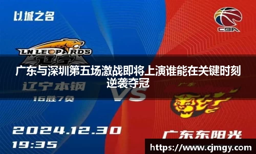 广东与深圳第五场激战即将上演谁能在关键时刻逆袭夺冠