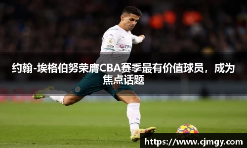 约翰-埃格伯努荣膺CBA赛季最有价值球员，成为焦点话题