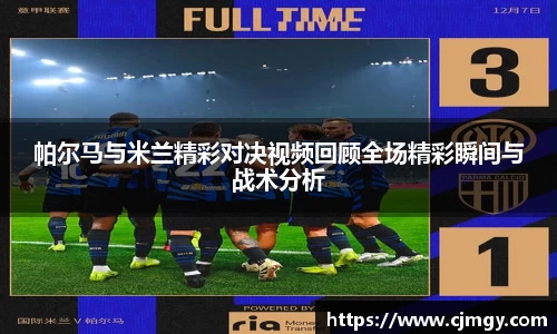 帕尔马与米兰精彩对决视频回顾全场精彩瞬间与战术分析