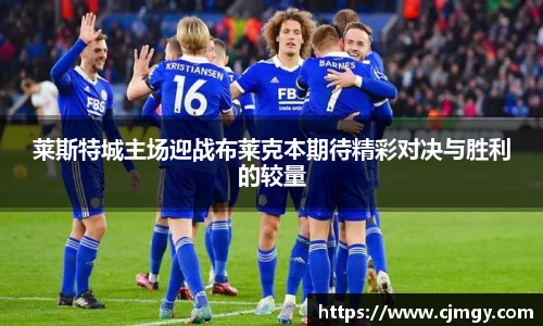 莱斯特城主场迎战布莱克本期待精彩对决与胜利的较量