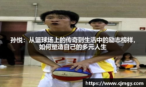 孙悦：从篮球场上的传奇到生活中的励志榜样，如何塑造自己的多元人生