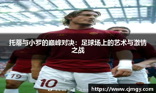 托蒂与小罗的巅峰对决：足球场上的艺术与激情之战