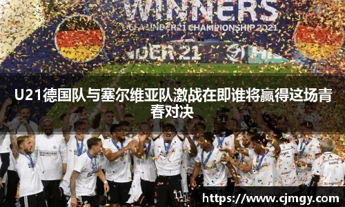 U21德国队与塞尔维亚队激战在即谁将赢得这场青春对决