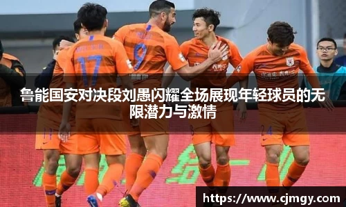 鲁能国安对决段刘愚闪耀全场展现年轻球员的无限潜力与激情