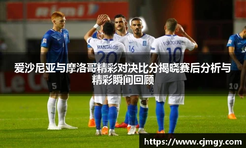 爱沙尼亚与摩洛哥精彩对决比分揭晓赛后分析与精彩瞬间回顾