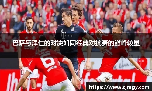 巴萨与拜仁的对决如同经典对抗赛的巅峰较量