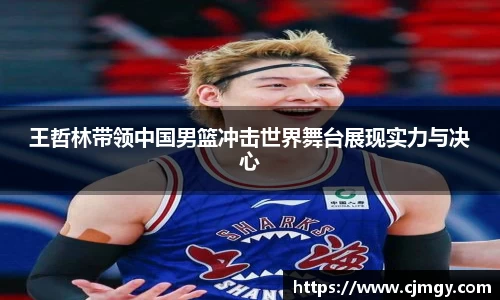 王哲林带领中国男篮冲击世界舞台展现实力与决心