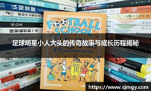 足球明星小人大头的传奇故事与成长历程揭秘