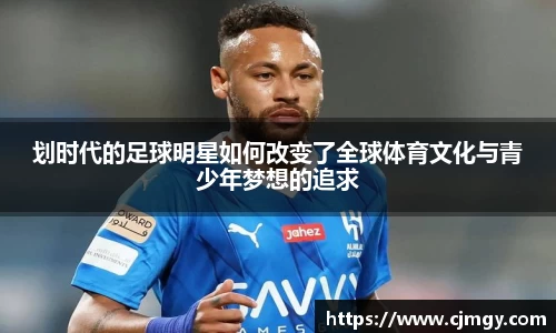 划时代的足球明星如何改变了全球体育文化与青少年梦想的追求