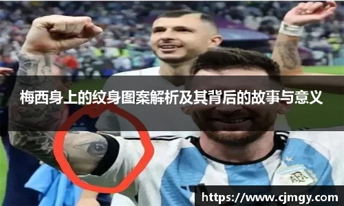 梅西身上的纹身图案解析及其背后的故事与意义
