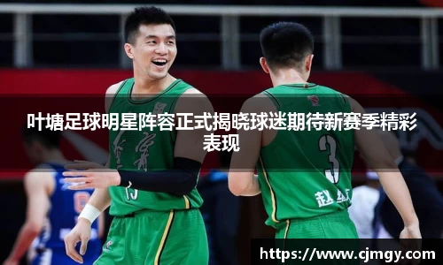 叶塘足球明星阵容正式揭晓球迷期待新赛季精彩表现