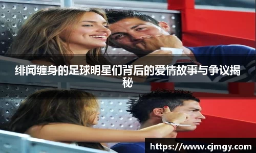 绯闻缠身的足球明星们背后的爱情故事与争议揭秘