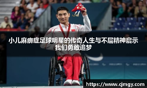 小儿麻痹症足球明星的传奇人生与不屈精神启示我们勇敢追梦