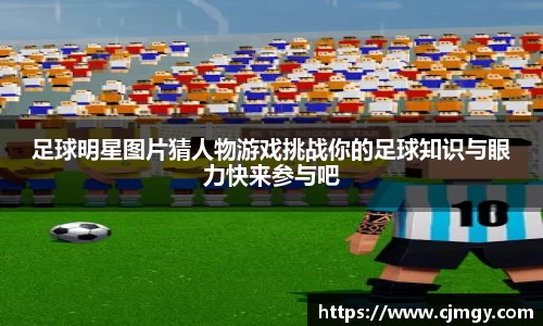 足球明星图片猜人物游戏挑战你的足球知识与眼力快来参与吧