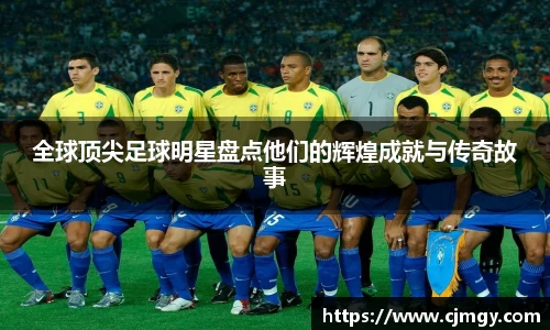 全球顶尖足球明星盘点他们的辉煌成就与传奇故事
